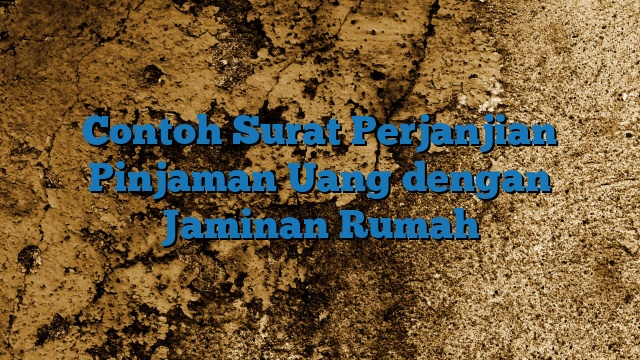 Contoh Surat Perjanjian Pinjaman Uang dengan Jaminan Rumah