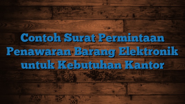 Contoh Surat Permintaan Penawaran Barang Elektronik untuk Kebutuhan Kantor