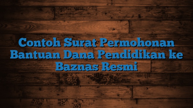 Contoh Surat Permohonan Bantuan Dana Pendidikan ke Baznas Resmi