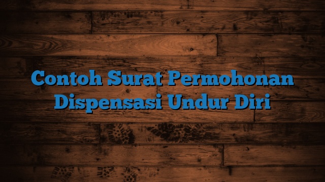 Contoh Surat Permohonan Dispensasi Undur Diri