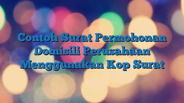 Contoh Surat Permohonan Domisili Perusahaan Menggunakan Kop Surat