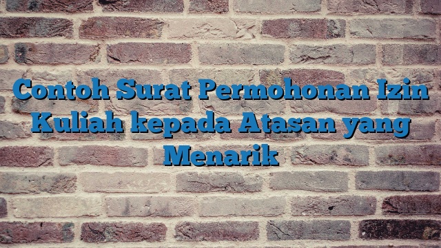 Contoh Surat Permohonan Izin Kuliah kepada Atasan yang Menarik