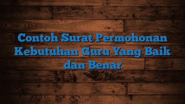 Contoh Surat Permohonan Kebutuhan Guru Yang Baik dan Benar