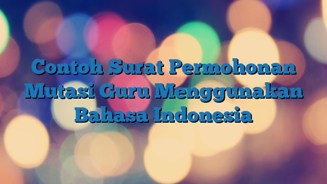 Contoh Surat Permohonan Mutasi Guru Menggunakan Bahasa Indonesia