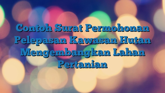 Contoh Surat Permohonan Pelepasan Kawasan Hutan Mengembangkan Lahan Pertanian