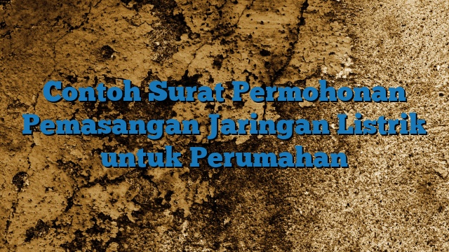 Contoh Surat Permohonan Pemasangan Jaringan Listrik untuk Perumahan