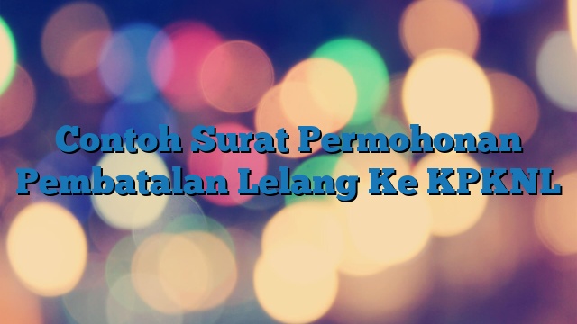 Contoh Surat Permohonan Pembatalan Lelang Ke KPKNL