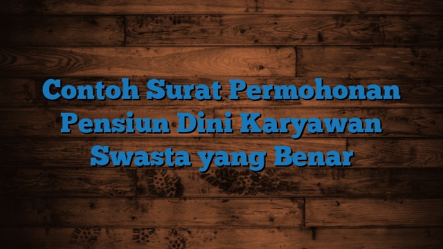 Contoh Surat Permohonan Pensiun Dini Karyawan Swasta yang Benar