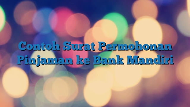 Contoh Surat Permohonan Pinjaman ke Bank Mandiri