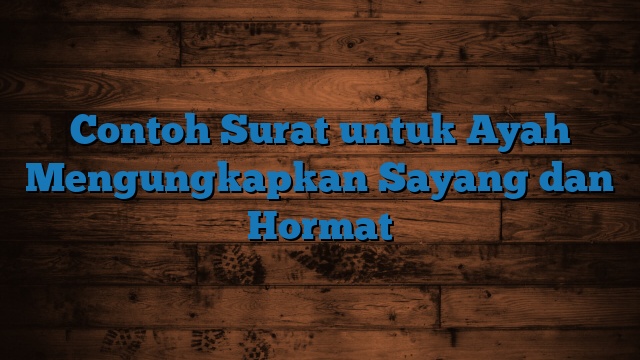 Contoh Surat untuk Ayah Mengungkapkan Sayang dan Hormat