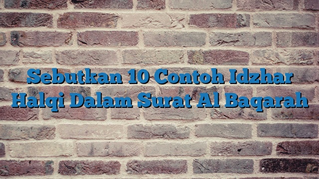 Sebutkan 10 Contoh Idzhar Halqi Dalam Surat Al Baqarah