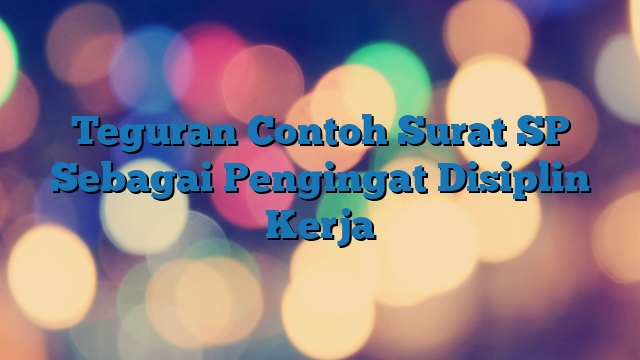 Teguran Contoh Surat SP Sebagai Pengingat Disiplin Kerja